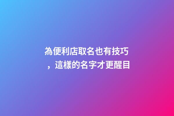 為便利店取名也有技巧，這樣的名字才更醒目